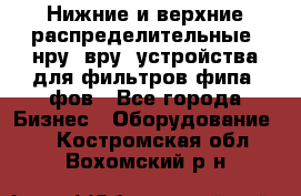 Нижние и верхние распределительные (нру, вру) устройства для фильтров фипа, фов - Все города Бизнес » Оборудование   . Костромская обл.,Вохомский р-н